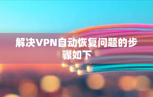 解决VPN自动恢复问题的步骤如下