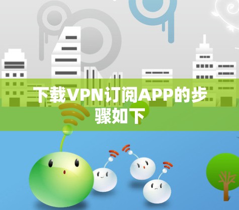 下载VPN订阅APP的步骤如下