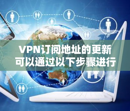 VPN订阅地址的更新可以通过以下步骤进行