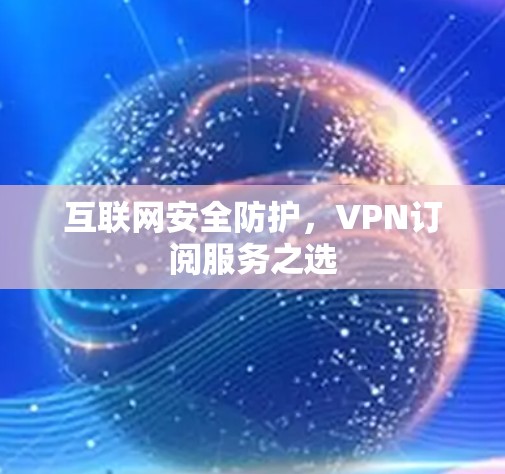 互联网安全防护，VPN订阅服务之选