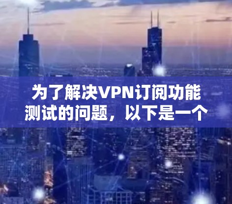为了解决VPN订阅功能测试的问题，以下是一个有条理的步骤指南