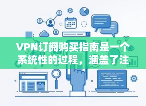 VPN订阅购买指南是一个系统性的过程，涵盖了注册、订阅、使用、安全、可持续性以及维护等多个方面。以下是一个分步骤的指南，帮助您全面理解和管理VPN服务