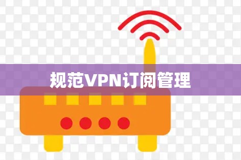规范VPN订阅管理