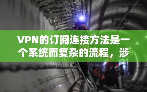 VPN的订阅连接方法是一个系统而复杂的流程，涉及多个步骤和配置。以下是对VPN连接的详细指导，帮助您理解和操作