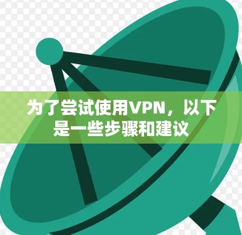 为了尝试使用VPN，以下是一些步骤和建议