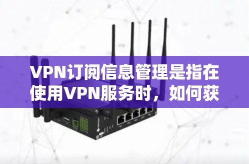 VPN订阅信息管理是指在使用VPN服务时，如何获取、限制、监控和管理服务信息的过程。以下是关于VPN订阅信息管理的一些关键点和操作方法