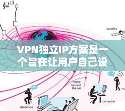 VPN独立IP方案是一个旨在让用户自己设置IP地址的网络配置方法，旨在保护用户的隐私和安全。以下是对该方案的详细分析和建议