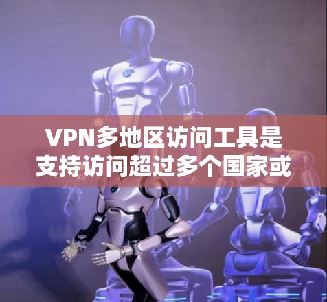 VPN多地区访问工具是支持访问超过多个国家或地区的网络服务的软件或API接口。以下是一些常用的VPN多地区访问工具