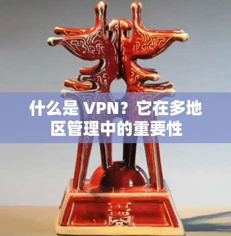 什么是 VPN？它在多地区管理中的重要性
