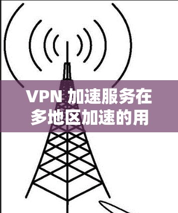 VPN 加速服务在多地区加速的用户可能面临以下几种常见问题和需求