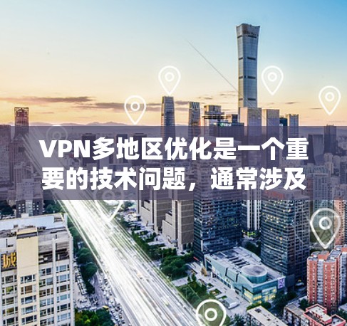 VPN多地区优化是一个重要的技术问题，通常涉及以下几个方面
