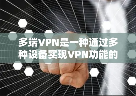 多端VPN是一种通过多种设备实现VPN功能的网络服务，旨在提供更全面的保护和连接选项。以下是关于多端VPN的详细分析