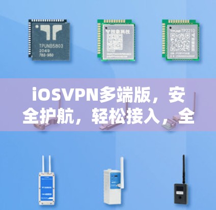 iOSVPN多端版，安全护航，轻松接入，全面部署