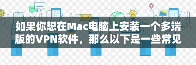 如果你想在Mac电脑上安装一个多端版的VPN软件，那么以下是一些常见的选择，它们支持多种设备和平台