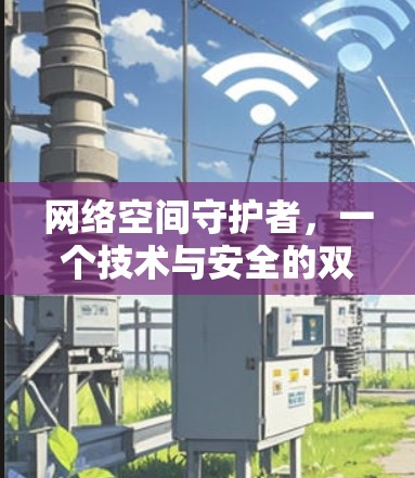 网络空间守护者，一个技术与安全的双刃剑