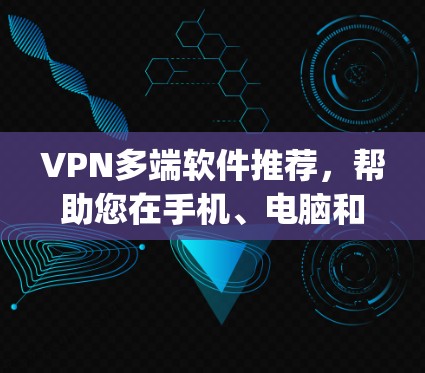 VPN多端软件推荐，帮助您在手机、电脑和平板上访问 securely的网络服务。以下是一些推荐的VPN软件，涵盖国外、国内和功能多样的选择