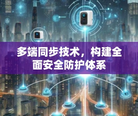 多端同步技术，构建全面安全防护体系