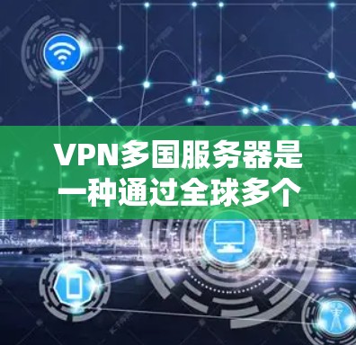 VPN多国服务器是一种通过全球多个国家服务器连接网络，让用户访问世界各地内容的技术方案。以下是关于VPN多国服务器的详细分析