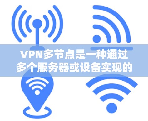 VPN多节点是一种通过多个服务器或设备实现的VPN网络结构，提供更高的安全性和灵活性。以下是详细的信息