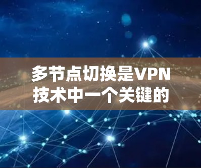 多节点切换是VPN技术中一个关键的步骤，它允许多个服务器同时运行VPN服务，以提供更高的网络覆盖和更高的安全性。以下是对多节点切换的详细说明