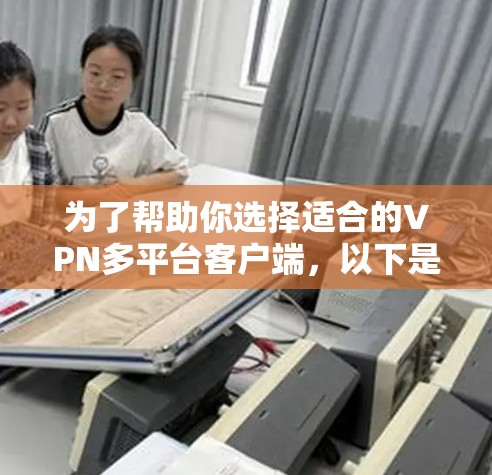 为了帮助你选择适合的VPN多平台客户端，以下是详细的建议
