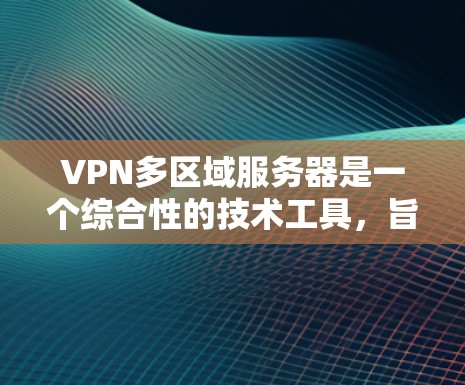 VPN多区域服务器是一个综合性的技术工具，旨在管理多个服务器，解决 VPN 网站在多区域地区的管理问题。以下是其详细说明