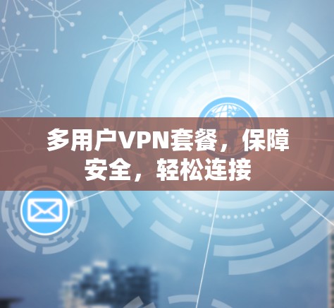 多用户VPN套餐，保障安全，轻松连接