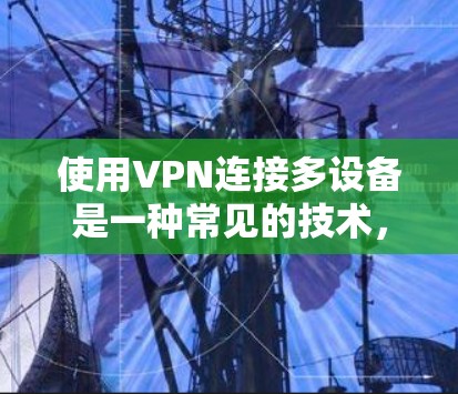 使用VPN连接多设备是一种常见的技术，适合在多个设备上使用，包括手机、电脑或平板。以下是对该方法的详细总结