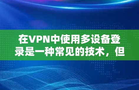 在VPN中使用多设备登录是一种常见的技术，但需要注意以下几点