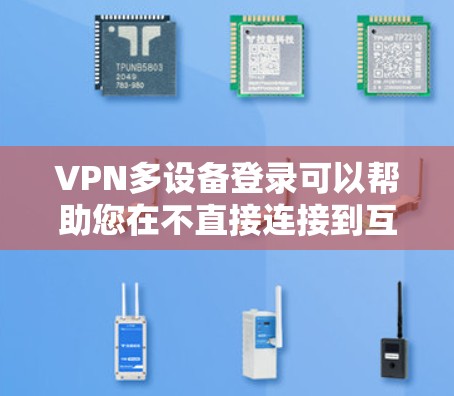VPN多设备登录可以帮助您在不直接连接到互联网的情况下，通过多个设备访问同一VPN服务器。以下是一些步骤和方法，帮助您实现多设备登录