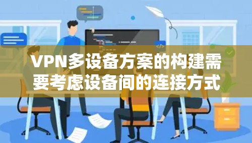 VPN多设备方案的构建需要考虑设备间的连接方式、安全性、隐私保护以及设备间的管理。以下是一些常见的VPN多设备解决方案，适用于多个设备的使用场景