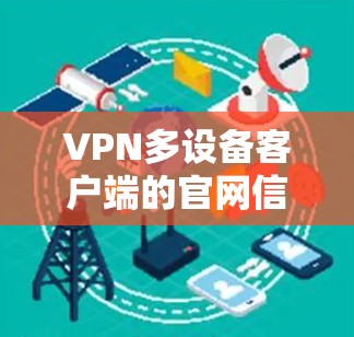 VPN多设备客户端的官网信息可以是以下几种常见的平台