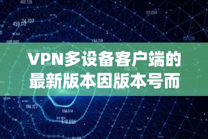 VPN多设备客户端的最新版本因版本号而异，以下是一些常见的 popular 国际版 VPN 工具及其更新情况