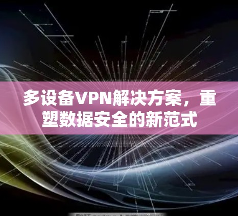多设备VPN解决方案，重塑数据安全的新范式