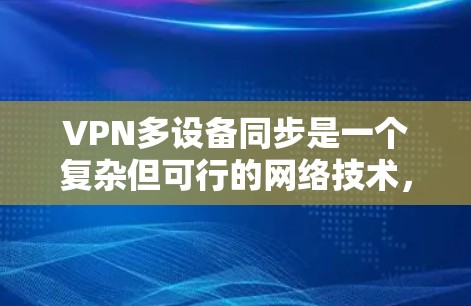 VPN多设备同步是一个复杂但可行的网络技术，旨在同时连接多个设备进行数据传输和共享。以下是对该技术的详细分析和建议