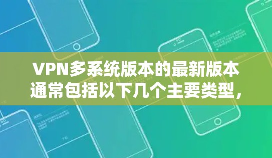 VPN多系统版本的最新版本通常包括以下几个主要类型，每个版本都有其独特的特点和功能