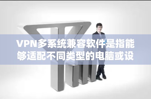 VPN多系统兼容软件是指能够适配不同类型的电脑或设备的VPN应用。这些软件通常支持多种设备的连接，确保在不同设备上无缝工作。以下是一些常见且多系统兼容的VPN软件推荐