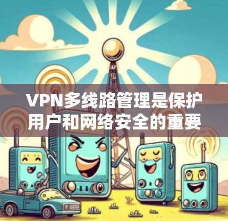 VPN多线路管理是保护用户和网络安全的重要环节。以下是关于多线路VPN管理的详细步骤和方法