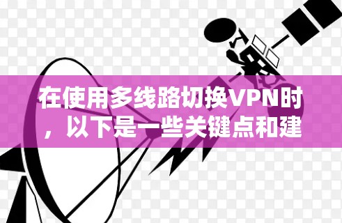 在使用多线路切换VPN时，以下是一些关键点和建议，以确保网络性能和数据安全