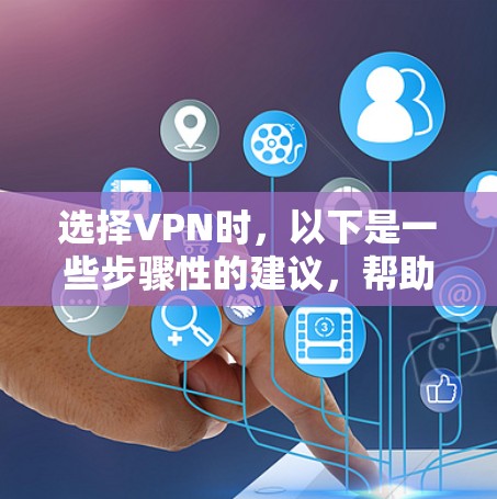 选择VPN时，以下是一些步骤性的建议，帮助你做出明智的选择