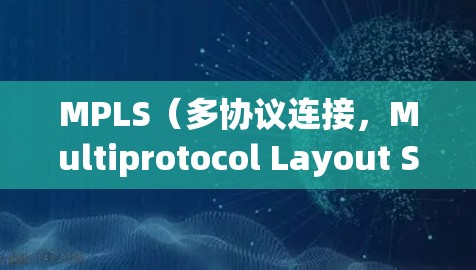 MPLS（多协议连接，Multiprotocol Layout Service）是一种先进的网络协议，广泛应用于VPN、远程存储和企业级通信等场景。以下是关于MPLS的详细总结