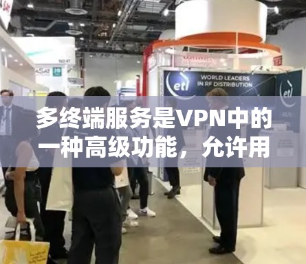 多终端服务是VPN中的一种高级功能，允许用户同时连接多个设备进行多款应用，如视频会议、文件共享和实时会议。以下是详细的步骤和解释