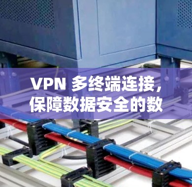 VPN 多终端连接，保障数据安全的数字化解决方案