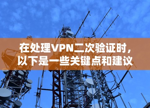 在处理VPN二次验证时，以下是一些关键点和建议，以帮助您有效解决问题