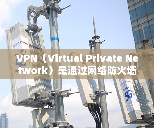 VPN（Virtual Private Network）是通过网络防火墙技术将互联网上的所有服务和资源分组，控制其访问权限，从而实现与内部网络的连接。以下是关于VPN的一些重要信息和建议