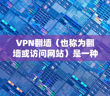 VPN翻墙（也称为翻墙或访问网站）是一种通过将VPN连接到一个有访问权限的网站来实现网络访问的方法。这种方法在网络安全和隐私保护方面有其独特的优势和挑战。以下是一些关于VPN翻墙体验的分析