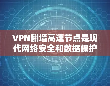 VPN翻墙高速节点是现代网络安全和数据保护的重要技术。通过翻墙，用户可以将数据从一个VPN服务器快速传输到目标设备，从而实现对数据的加密和保护。以下是关于VPN翻墙高速节点的一些关键点和信息