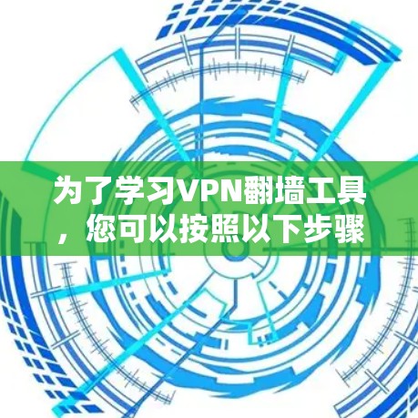 为了学习VPN翻墙工具，您可以按照以下步骤进行