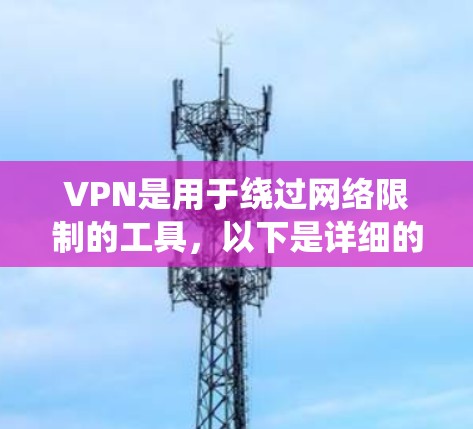 VPN是用于绕过网络限制的工具，以下是详细的使用步骤和注意事项