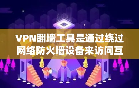 VPN翻墙工具是通过绕过网络防火墙设备来访问互联网的软件应用。以下是基于我的理解，逐步解释如何使用VPN翻墙工具